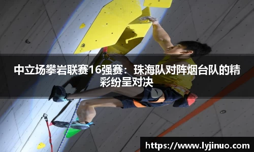中立场攀岩联赛16强赛：珠海队对阵烟台队的精彩纷呈对决