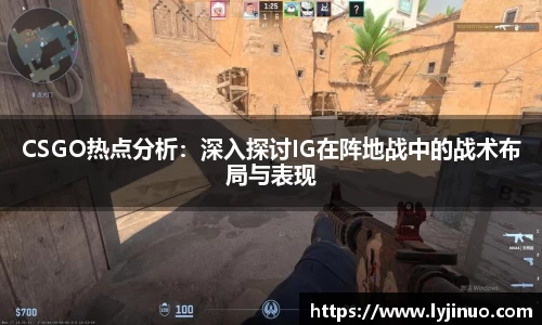 CSGO热点分析：深入探讨IG在阵地战中的战术布局与表现